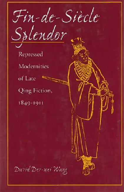 Fin-De-Siècle Splendor: Repressed Modernities of Late Qing Fiction, 1848-1911 by David Der-Wei Wang
