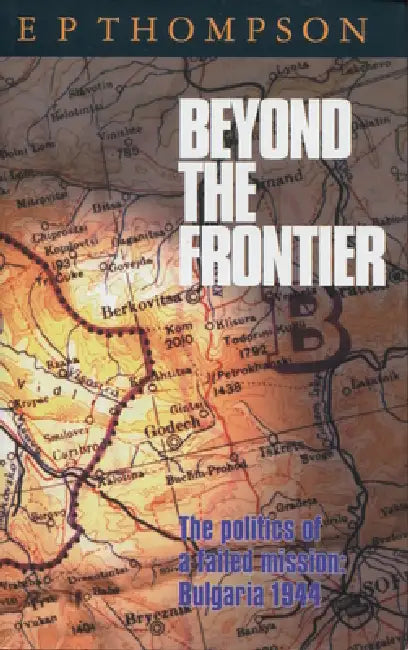Beyond the Frontier: The Politics of a Failed Mission: Bulgaria 1944 by E. P. Thompson