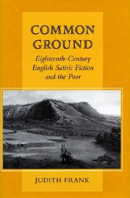 Common Ground: Eighteenth-Century English Satiric Fiction and the Poor by Judith Frank