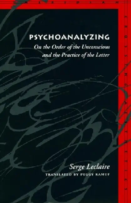 Psychoanalyzing: On the Order of the Unconscious and the Practice of the Letter by Serge LeClaire, Peggy Kamuf