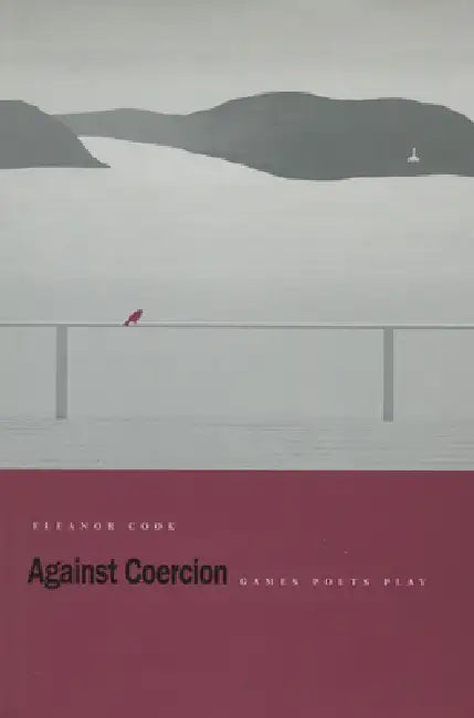 Against Coercion: Games Poets Play by Eleanor Cook