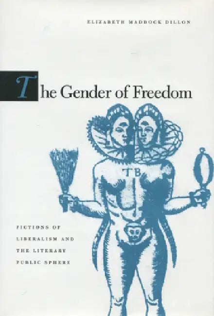 The Gender of Freedom: Fictions of Liberalism and the Literary Public Sphere by Elizabeth Maddock Dillon