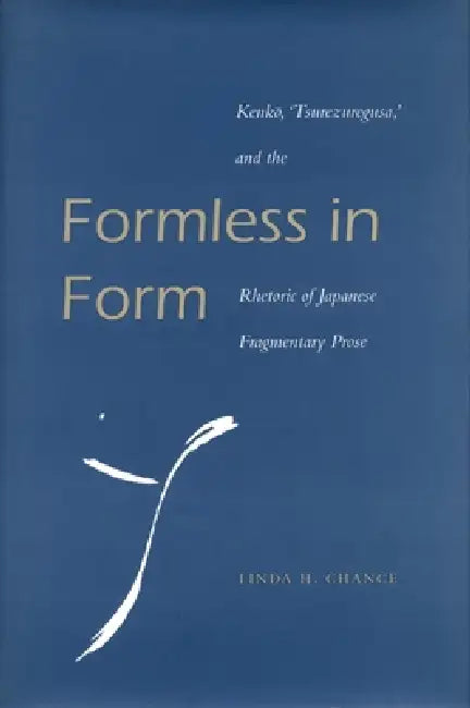 Formless in Form: Kenko, Tsurezuregusa and the Rhetoric of Japanese Fragmentary Prose by Linda H. Chance
