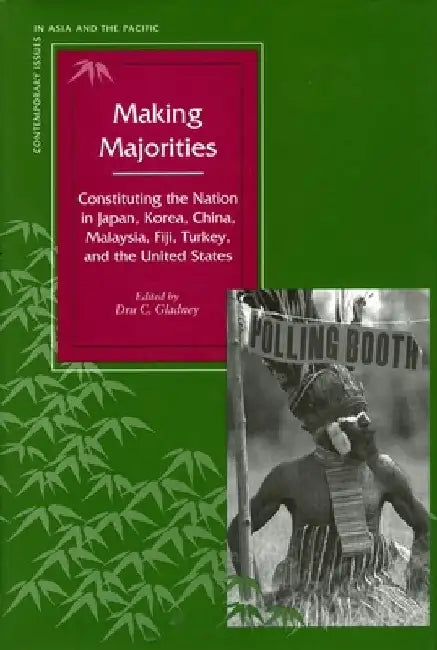 Making Majorities: Constituting the Nation in Japan, Korea, China, Malaysia, Fiji, Turkey, and the United States by Dru C. Gladney