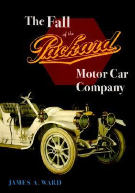 The Fall Of The Packard Motor Car Company  by James A. Ward