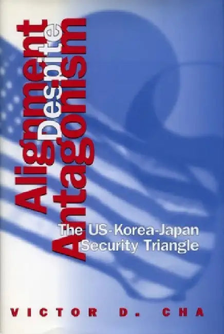 Alignment Despite Antagonism: The United States-Korea-Japan Security Triangle by Victor D. Cha