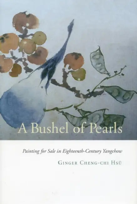 A Bushel of Pearls: Painting for Sale in Eighteenth-Century Yangchow by Ginger Cheng-Chi Hsü