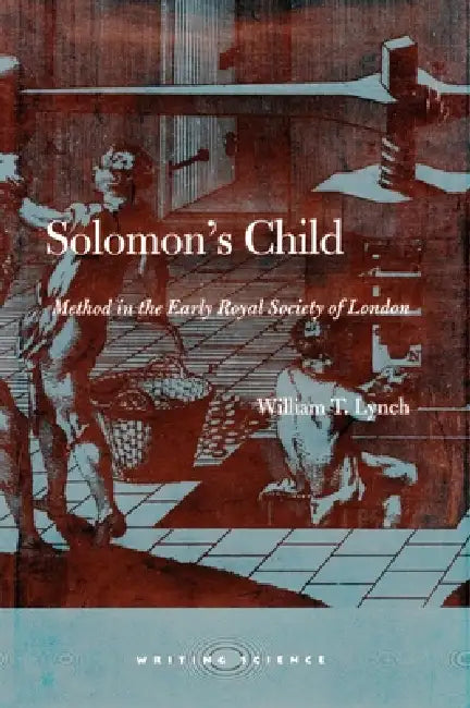 Solomon's Child: Method in the Early Royal Society of London by William T. Lynch