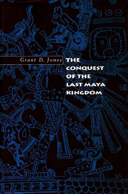 The Conquest of the Last Maya Kingdom by Grant D. Jones