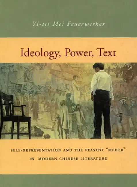 Ideology, Power, Text: Self-Representation and the Peasant 'Other' in Modern Chinese Literature by Yi-Tsi Mei Feuerwerker