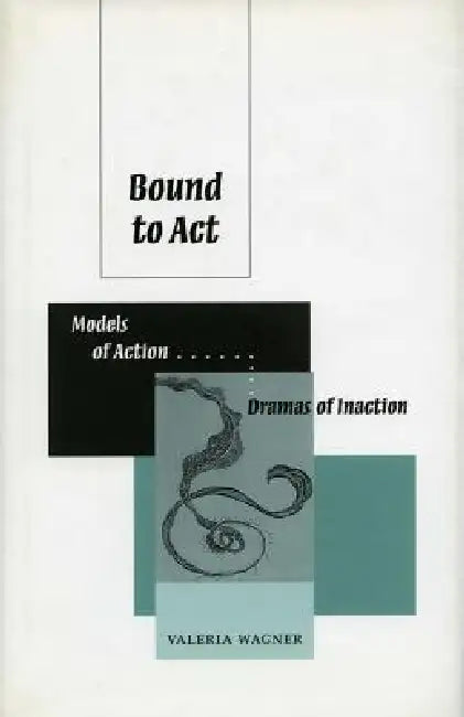 Bound to ACT: Models of Action, Dreams of Inaction by Valeria Wagner