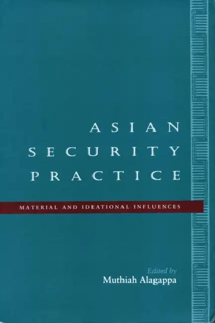Asian Security Practice: Material and Ideational Influences by Muthiah Alagappa