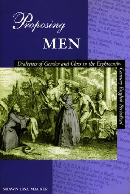 Proposing Men: Dialectics of Gender and Class in the 18th-Century English Periodical by Shawn Lisa Maurer