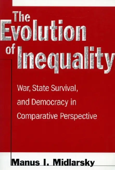 The Evolution of Inequality: War, State Survival, and Democracy in Comparative Perspective by Manus I. Midlarsky