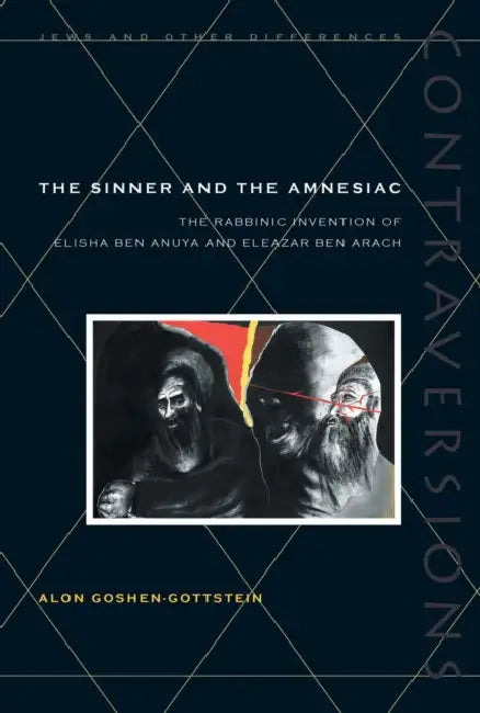 The Sinner and the Amnesiac: The Rabbinic Invention of Elisha Ben Abuya and Eleazar Ben Arach by Alon Goshen-Gottstein