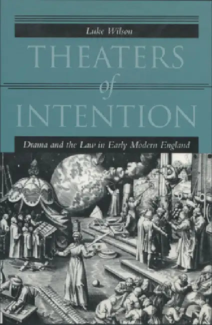 Theaters of Intention: Drama and the Law in Early Modern England by Luke Wilson