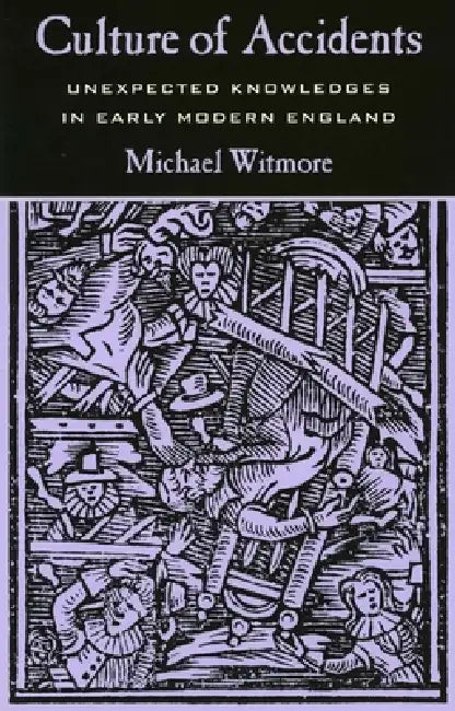 Culture of Accidents: Unexpected Knowledges in Early Modern England by Michael Witmore