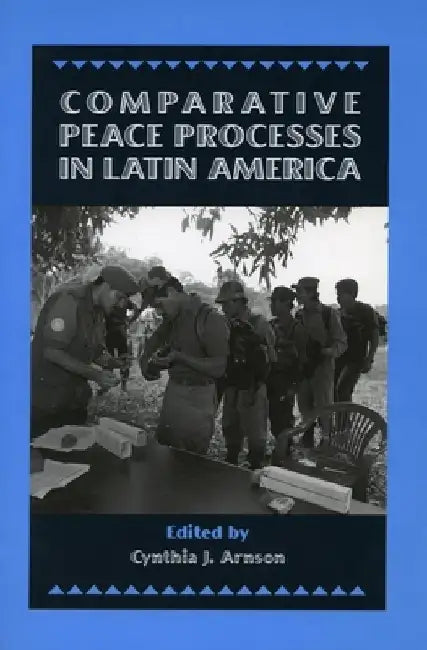 Comparative Peace Processes in Latin America by Cynthia J. Arnson