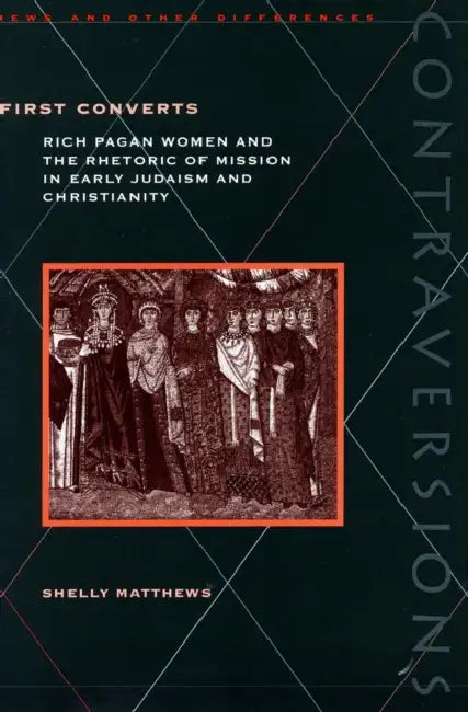 First Converts: Rich Pagan Women and the Rhetoric of Mission in Early Judaism and Christianity by Shelly Matthews
