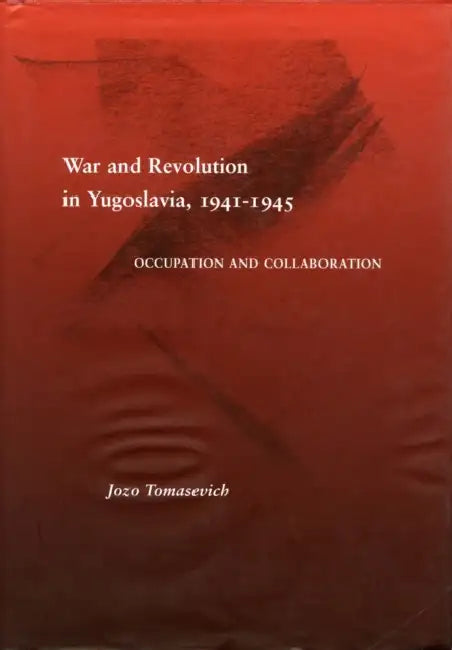 War and Revolution in Yugoslavia, 1941-1945: Occupation and Collaboration by Jozo Tomasevich