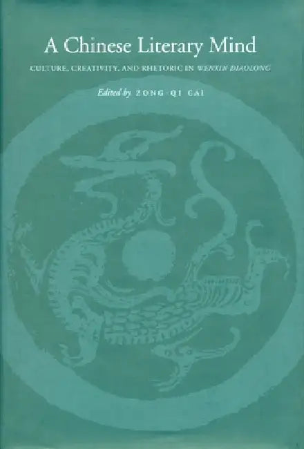 A Chinese Literary Mind: Culture, Creativity, and Rhetoric in Wenxin Diaolong by Zong-Qi Cai