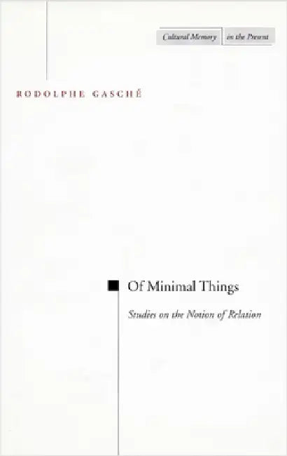 Of Minimal Things: Studies on the Notion of Relation by Rodolphe Gasche