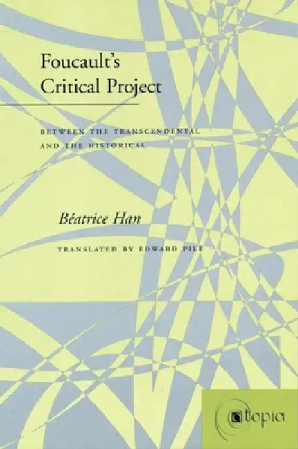 Foucault's Critical Project: Between the Transcendental and the Historical by Hélène Béatrice Han, Edward Pile