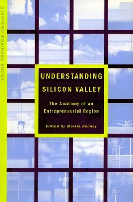 Understanding Silicon Valley: The Anatomy of an Entrepreneurial Region by Martin Kenney