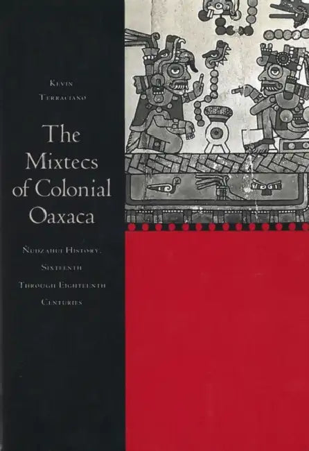 The Mixtecs of Colonial Oaxaca: Ñudzahui History, Sixteenth Through Eighteenth Centuries by Kevin Terraciano