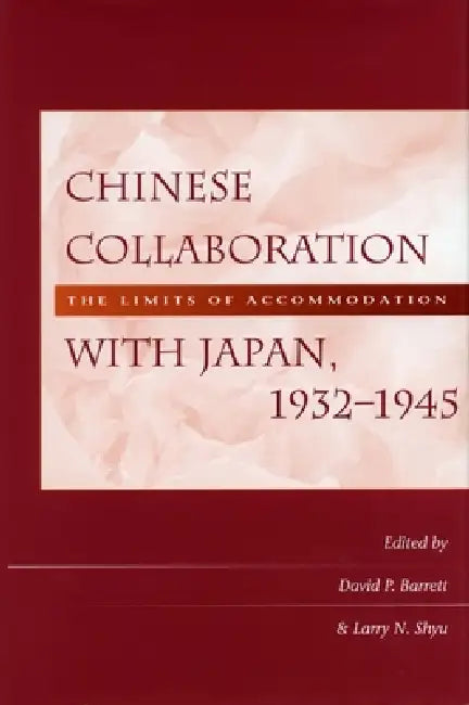 Chinese Collaboration with Japan, 1932-1945: The Limits of Accommodation by David P. Barrett, Larry N. Shyu