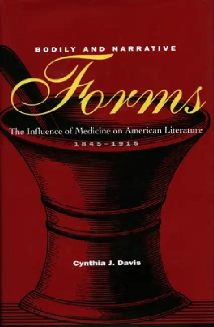 Bodily and Narrative Forms: The Influence of Medicine on American Literature, 1845-1915 by Cynthia J. Davis