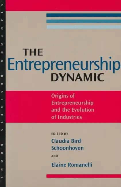 The Entrepreneurship Dynamic: Origins of Entrepreneurship and the Evolution of Industries by Claudia Bird Schoonhoven, Elaine Romanelli