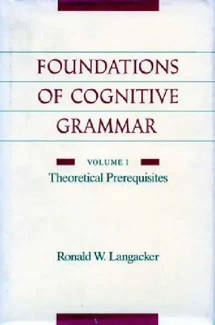 Foundations of Cognitive Grammar: Volume I: Theoretical Prerequisites by Ronald W. Langacker