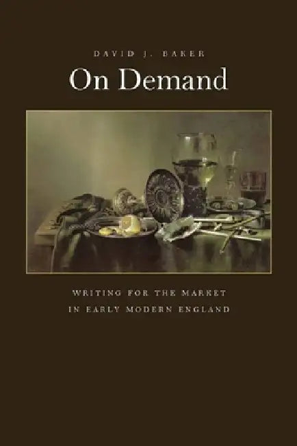 On Demand: Writing for the Market in Early Modern England by David J. Baker