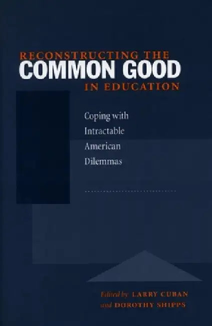 Reconstructing the Common Good in Education: Coping with Intractable American Dilemmas by Larry Cuban