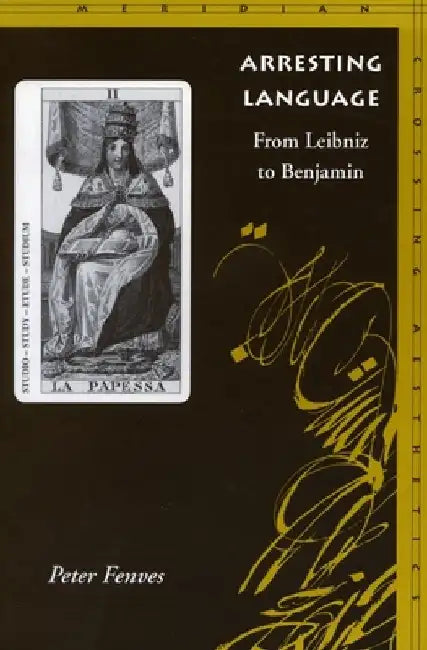 Arresting Language: From Leibniz to Benjamin by Peter Fenves