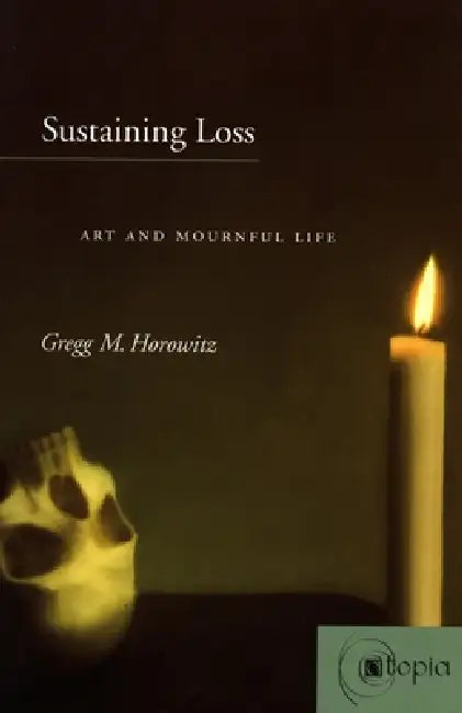 Sustaining Loss: Art and Mournful Life by Gregg M. Horowitz