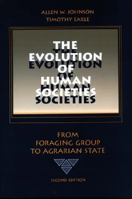 The Evolution of Human Societies: From Foraging Group to Agrarian State, Second Edition by Allen W. Johnson, Timothy Earle