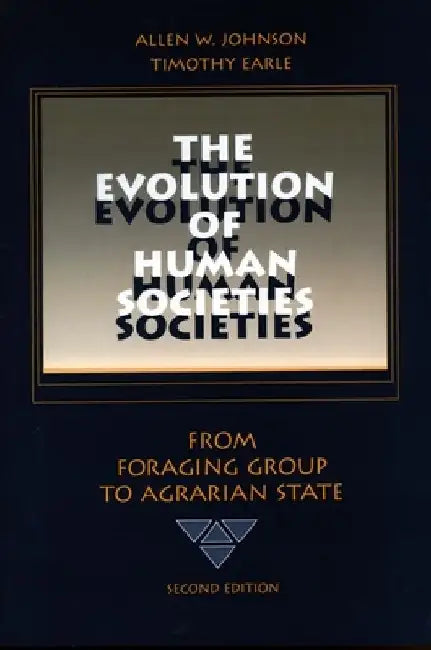 The Evolution of Human Societies: From Foraging Group to Agrarian State by Allen W. Johnson