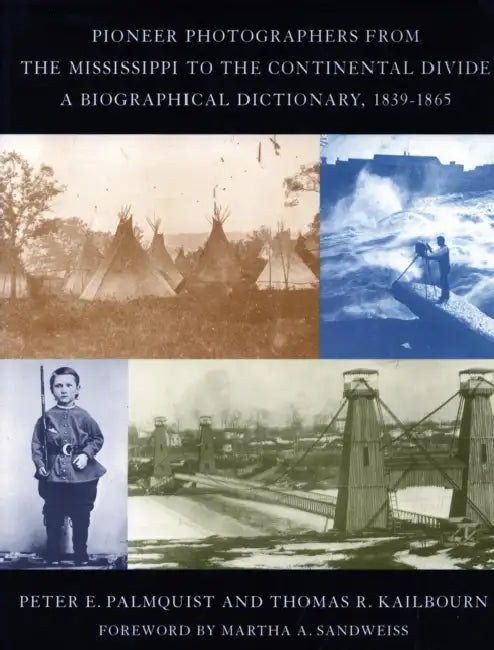 Pioneer Photographers from the Mississippi to the Continental Divide: A Biographical Dictionary, 1839-1865 by Peter E. Palmquist, Thomas R. Kailbourn
