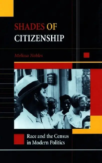 Shades of Citizenship: Race and the Census in Modern Politics by Melissa Nobles