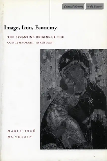 Image, Icon, Economy: The Byzantine Origins of the Contemporary Imaginary by Marie-José Mondzain, Rico Franses