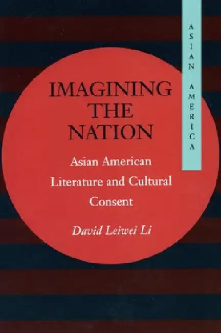 Imagining the Nation: Asian American Literature and Cultural Consent by David Leiwei Li