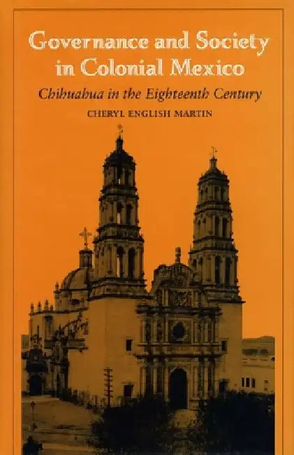 Governance and Society in Colonial Mexico: Chihuahua in the Eighteenth Century by Richard English Martin