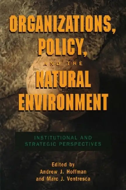 Organizations, Policy, and the Natural Environment: Institutional and Strategic Perspectives by Andrew J. Hoffman, Marc J. Ventresca
