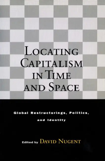Locating Capitalism in Time and Space: Global Restructurings, Politics, and Identity by David Nugent