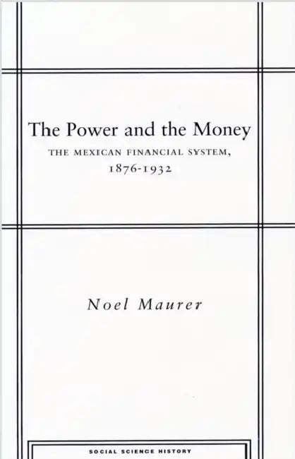 The Power and the Money: The Mexican Financial System, 1876-1932 by Noel Maurer