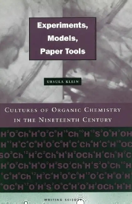 Experiments, Models, Paper Tools: Cultures of Organic Chemistry in the Nineteenth Century by Ursula Klein