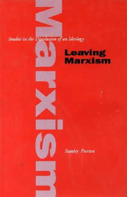 Leaving Marxism: Studies in the Dissolution of an Ideology by Stanley Pierson
