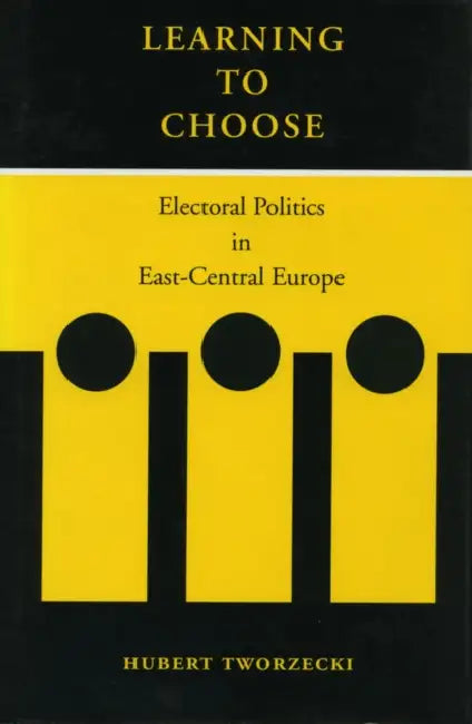 Learning to Choose: Electoral Politics in East-Central Europe by Hubert Tworzecki